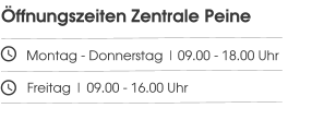 Öffnungszeiten Zentrale Peine       Montag - Donnerstag | 09.00 - 18.00 Uhr         Freitag | 09.00 - 16.00 Uhr